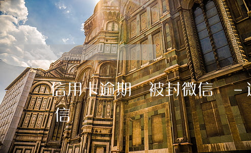 信用卡逾期會被封微信嗎-逾期會不會封微信