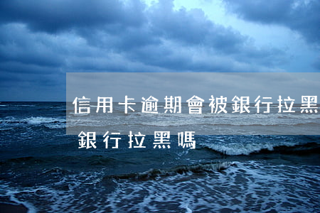 信用卡逾期會被銀行拉黑嗎(信用卡逾期會被銀行拉黑嗎)