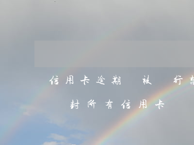 信用卡逾期會被銀行禁入嗎-其他銀行逾期會封所有信用卡