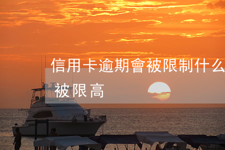 信用卡逾期會被限制什么(信用卡逾期多久會被限高)