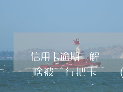 信用卡逾期會解凍嗎(還清了信用卡逾期款為啥被銀行把卡凍結(jié)了)