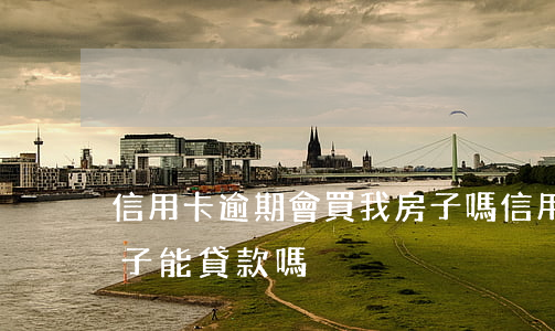信用卡逾期會買我房子嗎(信用卡有逾期買房子能貸款嗎)