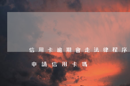 信用卡逾期會走法律程序嗎(有過信用逾期能申請信用卡嗎)