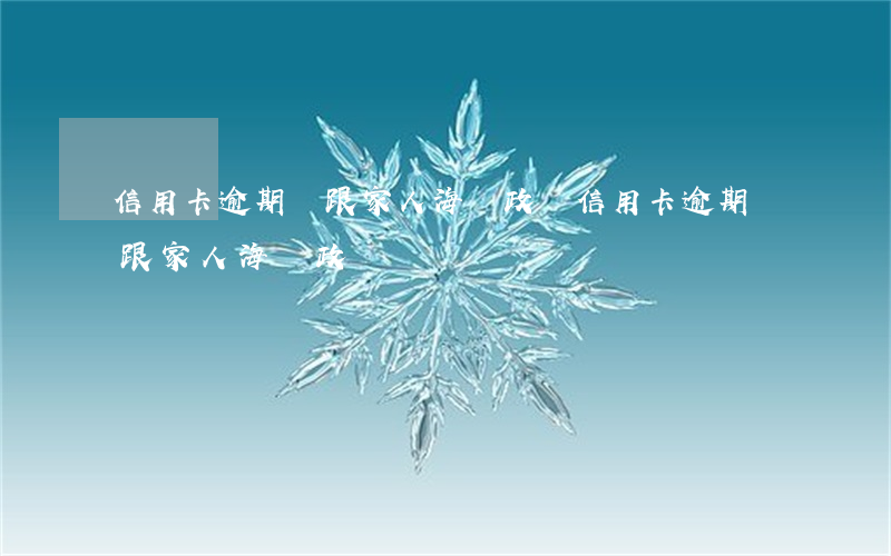 信用卡逾期會跟家人海軍政審(信用卡逾期會跟家人海軍政審)