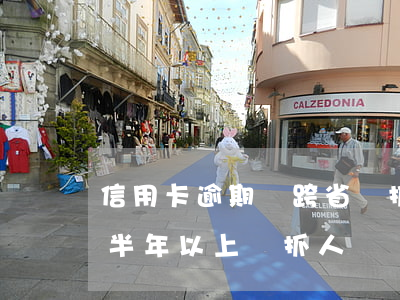 信用卡逾期會跨省來抓人嗎(信用卡7萬逾期半年以上 會抓人嗎)