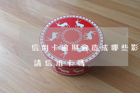 信用卡逾期會造成哪些影響-逾期會影響申請信用卡嗎