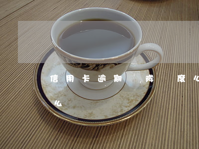 信用卡逾期會降額度么(信用卡逾期會降額度么嗎)