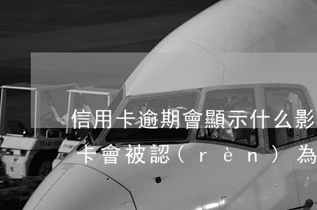 信用卡逾期會顯示什么影響(什么情況下信用卡會被認(rèn)為嚴(yán)重逾期)