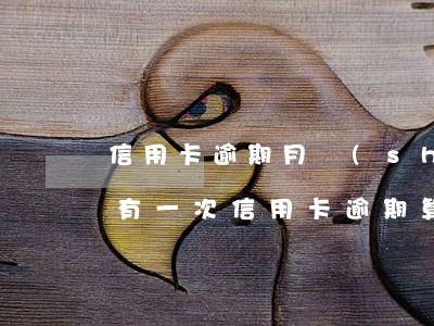 信用卡逾期月數(shù)不對(duì)(有一次信用卡逾期算不良記錄嗎)