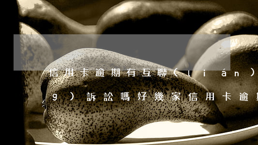 信用卡逾期有互聯(lián)網(wǎng)訴訟嗎(好幾家信用卡逾期銀行會聯(lián)合起訴嗎)