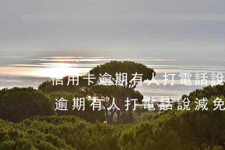 信用卡逾期有人打電話說減免利息-信用卡逾期有人打電話說減免利息是真的嗎