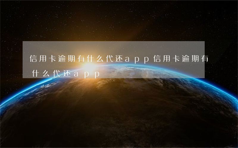 信用卡逾期有什么代还app(信用卡逾期有什么代还app)