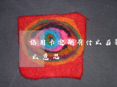 信用卡逾期有什么后果嗎貼吧(信用卡 逾期 什么意思)