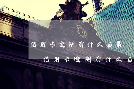 信用卡逾期有什么后果嚴(yán)重的情況(信用卡逾期有什么后果嚴(yán)重的情況嗎)