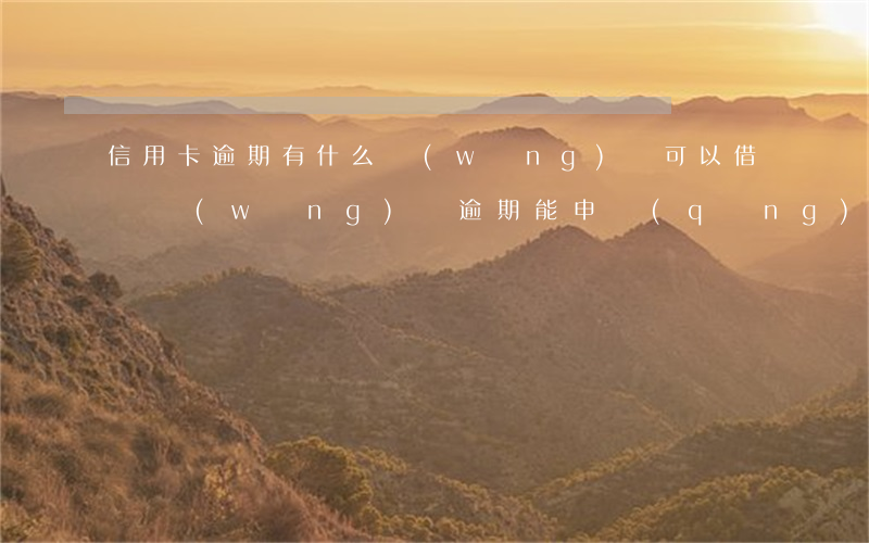 信用卡逾期有什么網(wǎng)貸可以借錢(網(wǎng)貸逾期能申請(qǐng)信用卡嗎)