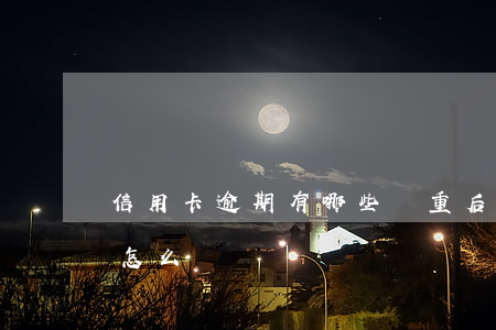 信用卡逾期有哪些嚴重后果(欠信用卡逾期會怎么樣)