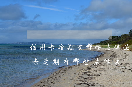 信用卡逾期有哪些法律法規(guī)(信用卡逾期有哪些法律法規(guī))