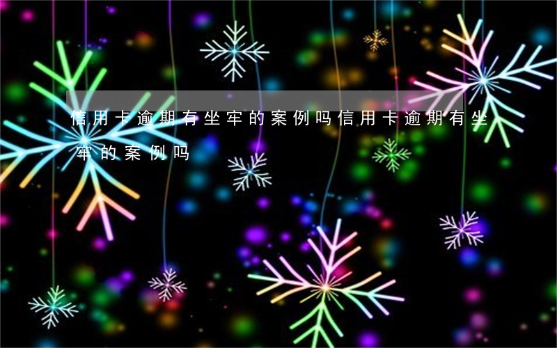 信用卡逾期有坐牢的案例吗(信用卡逾期有坐牢的案例吗)