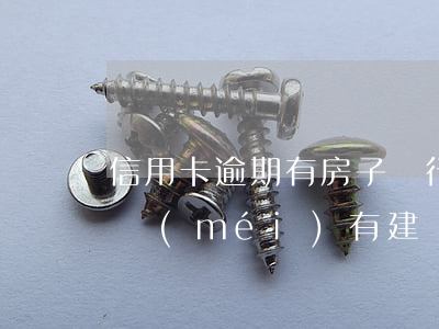 信用卡逾期有房子銀行不協(xié)商(還沒(méi)有建設(shè)銀行信用卡逾期能找銀行協(xié)商嗎)