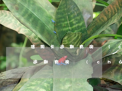 信用卡逾期有房產(chǎn)證嗎（信用卡逾期有房產(chǎn)證嗎）