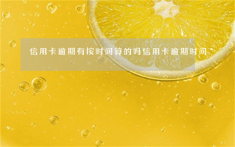 信用卡逾期有按时间算的吗(信用卡逾期时间)