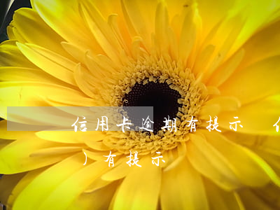 信用卡逾期有提示嗎(信用卡逾期會(huì)有提示嗎)