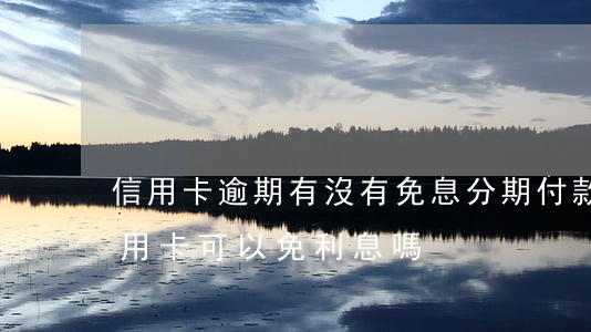 信用卡逾期有沒有免息分期付款-逾期還信用卡可以免利息嗎