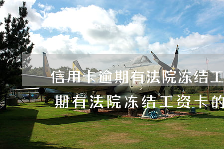 信用卡逾期有法院冻结工资卡的吗（信用卡逾期有法院冻结工资卡的吗）