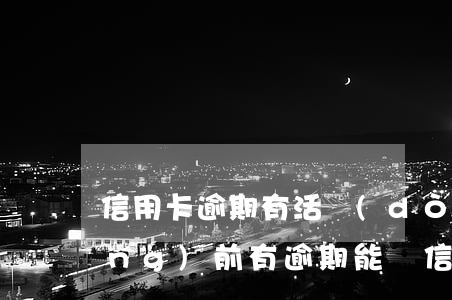 信用卡逾期有活動(dòng)嗎 當(dāng)前有逾期能辦信用卡嗎