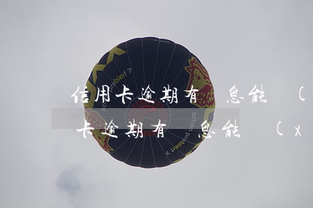 信用卡逾期有罰息能協(xié)商嗎(信用卡逾期有罰息能協(xié)商嗎)