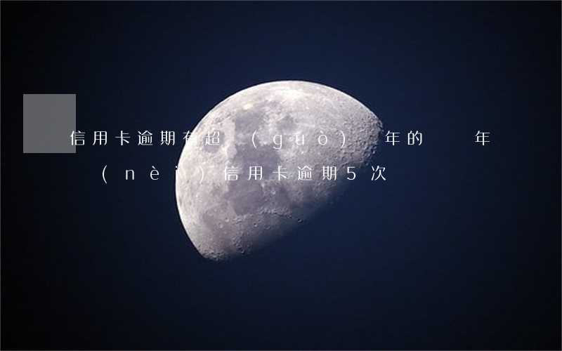 信用卡逾期有超過(guò)兩年的嗎(兩年內(nèi)信用卡逾期5次)