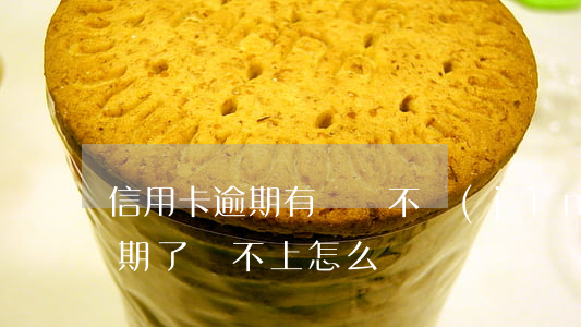 信用卡逾期有錢還不進(jìn)(信用卡逾期了還不上怎么辦)