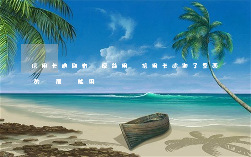 信用卡逾期有額度能用嗎(信用卡逾期了里面的額度還能用嗎)