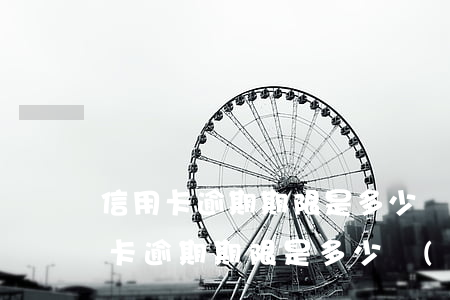 信用卡逾期期限是多少時(shí)間(信用卡逾期期限是多少時(shí)間)