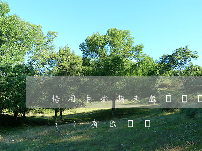 信用卡逾期未出賬單(賬單日信用卡沒(méi)有出賬單)