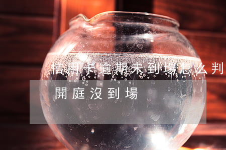 信用卡逾期未到場怎么判(信用卡逾期被起訴開庭沒到場)