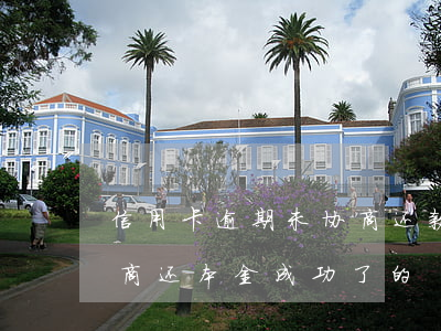 信用卡逾期未协商还款(有没有信用卡逾期协商还本金成功了的)