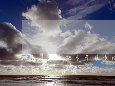 信用卡逾期未开庭法院下判决书(法院如何判信用卡逾期)