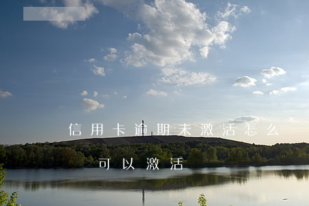 信用卡逾期未激活怎么辦(信用卡一直未激活還可以激活嗎)