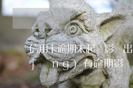 信用卡逾期未起訴影響出行嗎(信用卡 曾經(jīng)有逾期 影響)