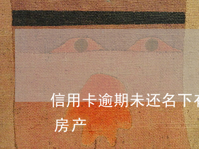 信用卡逾期未还名下有房产(欠信用卡名下有房产)