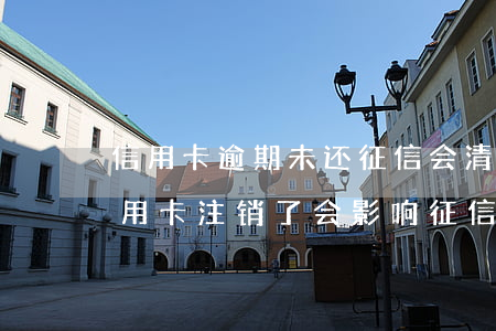 信用卡逾期未还征信会清除吗(没有逾期的信用卡注销了会影响征信吗)