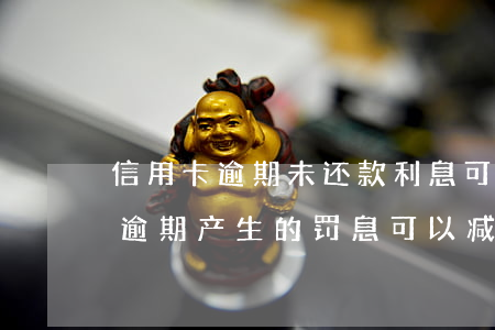 信用卡逾期未还款利息可以减免吗(信用贷款逾期产生的罚息可以减免吗)