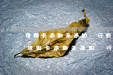 信用卡逾期未通知銀行有責(zé)任嗎-信用卡逾期未通知銀行有責(zé)任嗎怎么辦