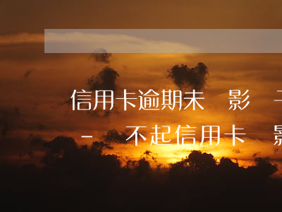信用卡逾期未還影響子女上學(xué)嗎-還不起信用卡會影響孩子嗎