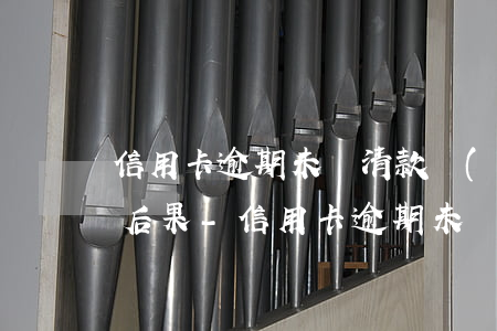 信用卡逾期未還清款會(huì)有什么樣后果-信用卡逾期未還清款會(huì)有什么樣后果嗎
