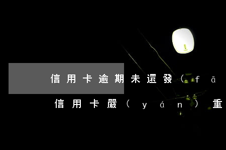 信用卡逾期未還發(fā)信息限行(短信說信用卡嚴(yán)重逾期)