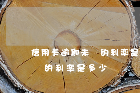 信用卡逾期未還的利率是多少(信用卡逾期未還的利率是多少)