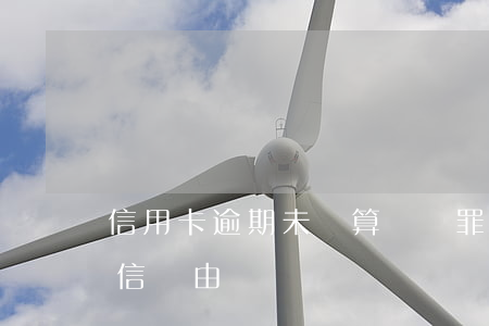信用卡逾期未還算詐騙罪嗎(以信用卡逾期失信為由詐騙)