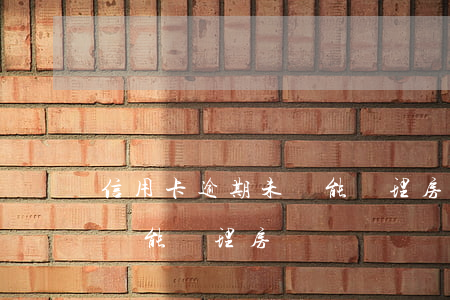 信用卡逾期未還能辦理房貸嗎(信用卡逾期未還能辦理房貸嗎嗎)